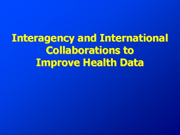 Interagency and International Collaborations to Improve Health Data 