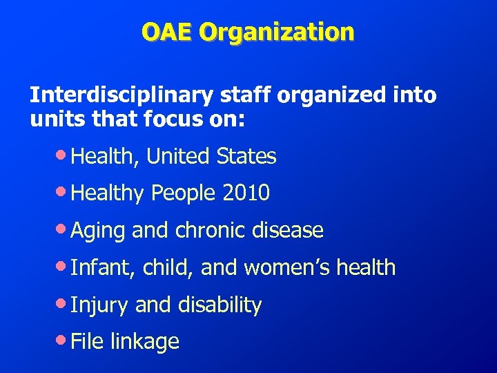 OAE Organization Interdisciplinary staff organized into units that focus on: • Health, United States