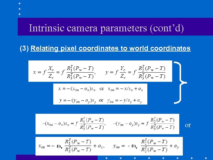Intrinsic camera parameters (cont’d) (3) Relating pixel coordinates to world coordinates or f/sx f/sy