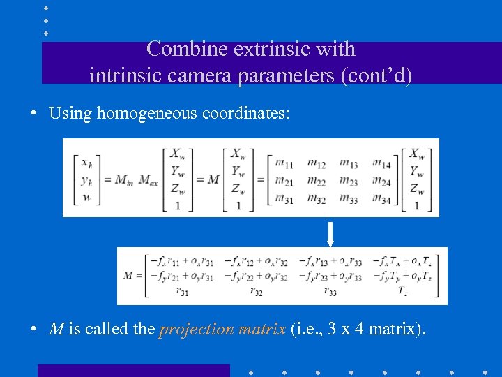 Combine extrinsic with intrinsic camera parameters (cont’d) • Using homogeneous coordinates: • M is