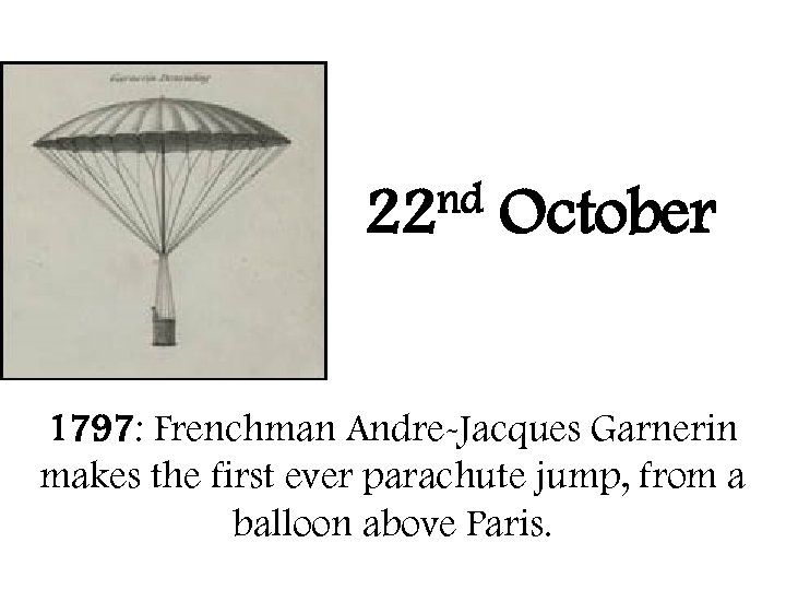 nd 22 October 1797: Frenchman Andre-Jacques Garnerin makes the first ever parachute jump, from