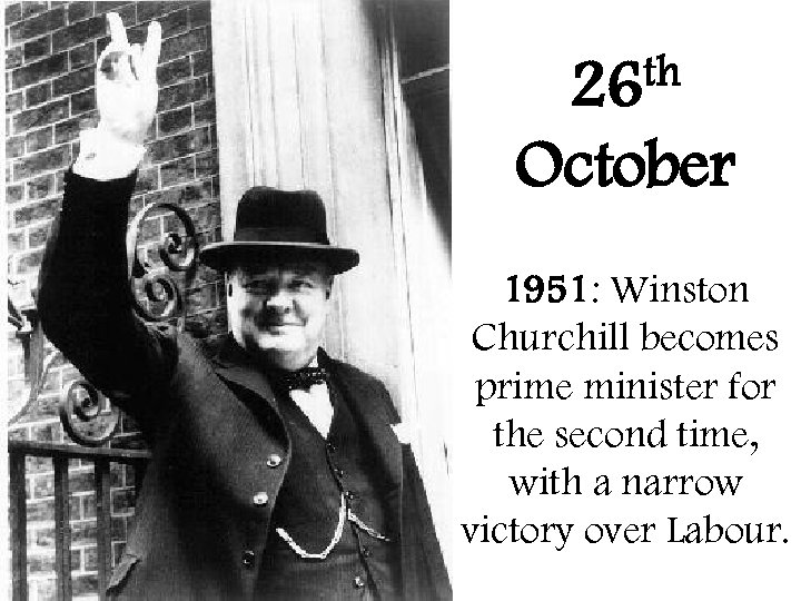 th 26 October 1951: Winston Churchill becomes prime minister for the second time, with