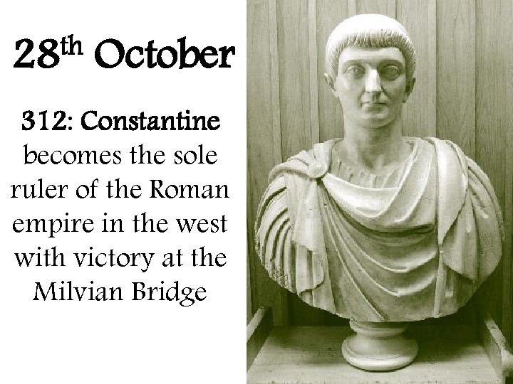 th 28 October 312: Constantine becomes the sole ruler of the Roman empire in