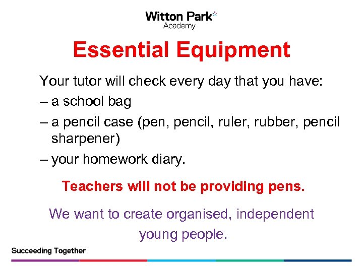 Essential Equipment Your tutor will check every day that you have: – a school