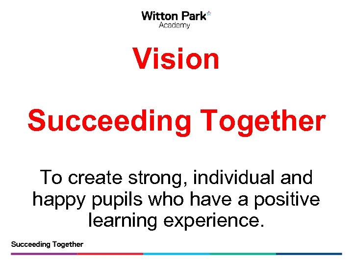 Vision Succeeding Together To create strong, individual and happy pupils who have a positive