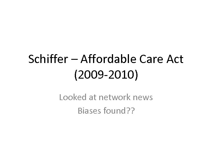Schiffer – Affordable Care Act (2009 -2010) Looked at network news Biases found? ?
