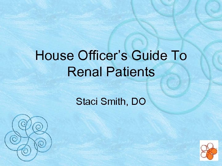 House Officer’s Guide To Renal Patients Staci Smith, DO 