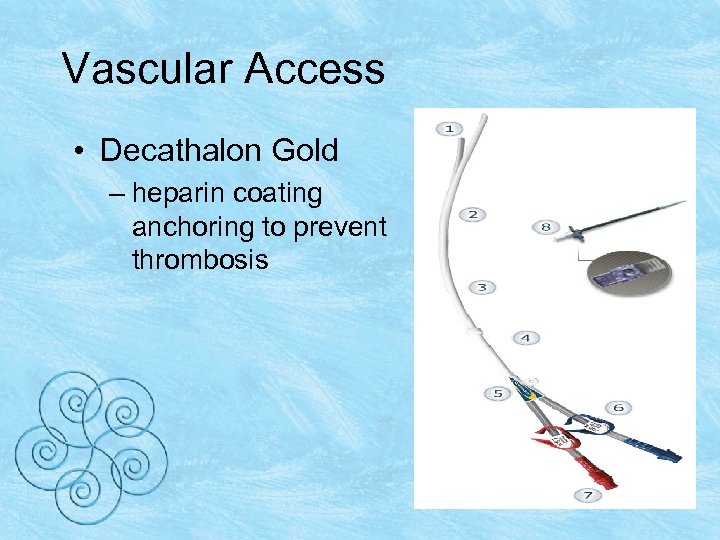 Vascular Access • Decathalon Gold – heparin coating anchoring to prevent thrombosis 