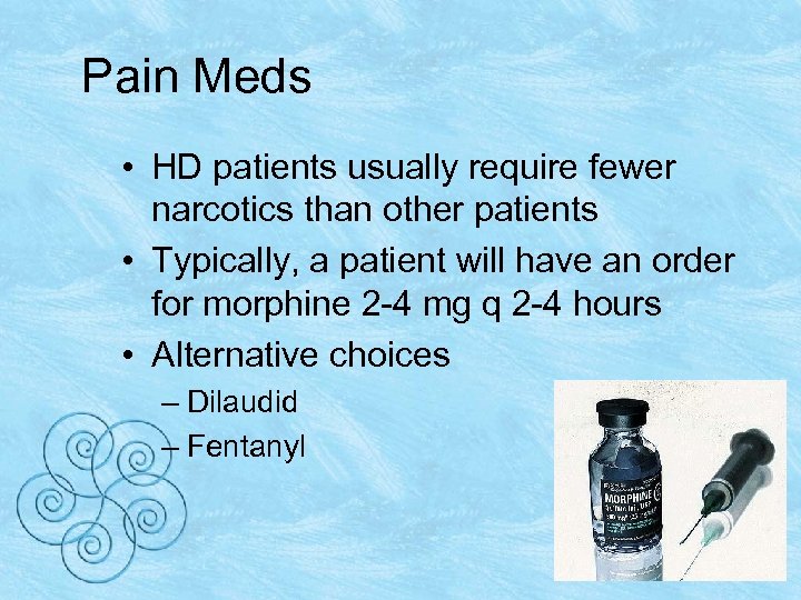 Pain Meds • HD patients usually require fewer narcotics than other patients • Typically,