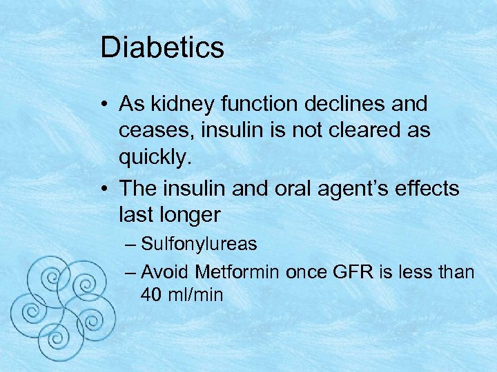 Diabetics • As kidney function declines and ceases, insulin is not cleared as quickly.