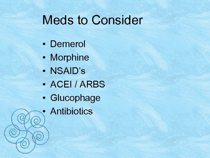 Meds to Consider • • • Demerol Morphine NSAID’s ACEI / ARBS Glucophage Antibiotics