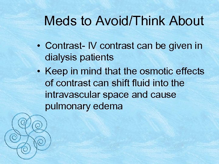 Meds to Avoid/Think About • Contrast- IV contrast can be given in dialysis patients