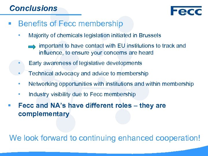 Conclusions § Benefits of Fecc membership • Majority of chemicals legislation initiated in Brussels