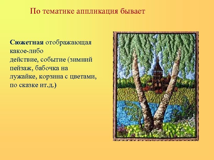 По тематике аппликация бывает Сюжетная отображающая какое-либо действие, событие (зимний пейзаж, бабочка на лужайке,