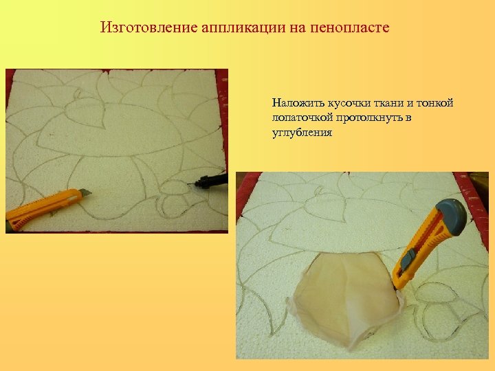 Изготовление аппликации на пенопласте Наложить кусочки ткани и тонкой лопаточкой протолкнуть в углубления 