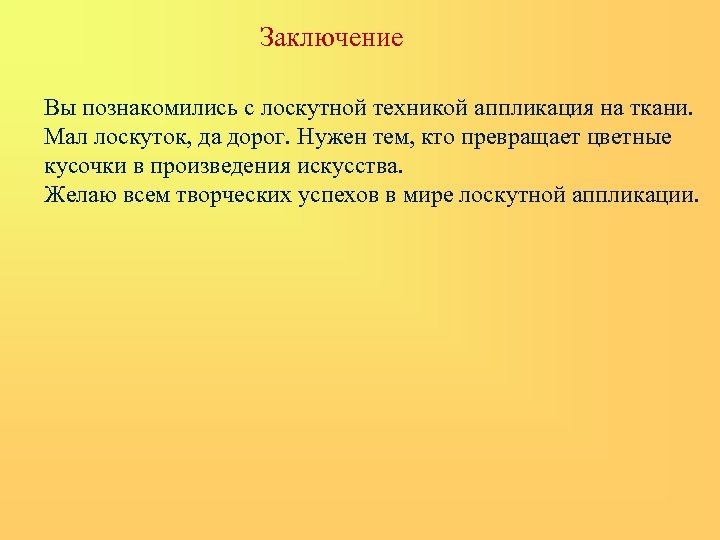 Заключение Вы познакомились с лоскутной техникой аппликация на ткани. Мал лоскуток, да дорог. Нужен