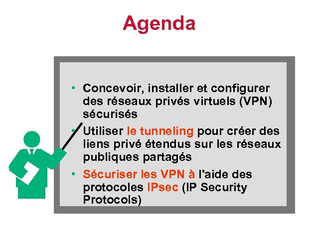 Agenda • Concevoir, installer et configurer des réseaux privés virtuels (VPN) sécurisés • Utiliser