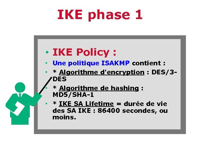 IKE phase 1 • IKE Policy : • Une politique ISAKMP contient : •