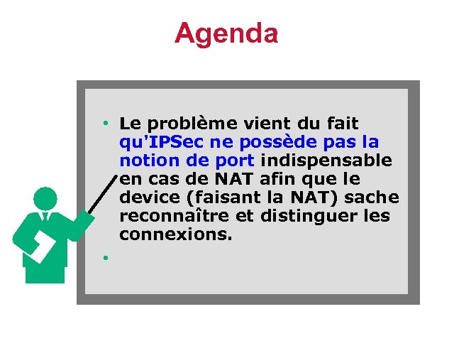 Agenda • Le problème vient du fait qu'IPSec ne possède pas la notion de