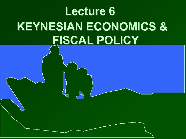 Lecture 6 KEYNESIAN ECONOMICS & FISCAL POLICY 