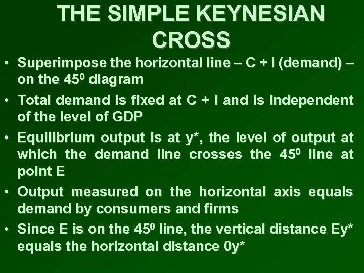 THE SIMPLE KEYNESIAN CROSS • Superimpose the horizontal line – C + I (demand)