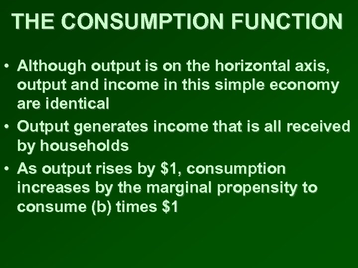 THE CONSUMPTION FUNCTION • Although output is on the horizontal axis, output and income