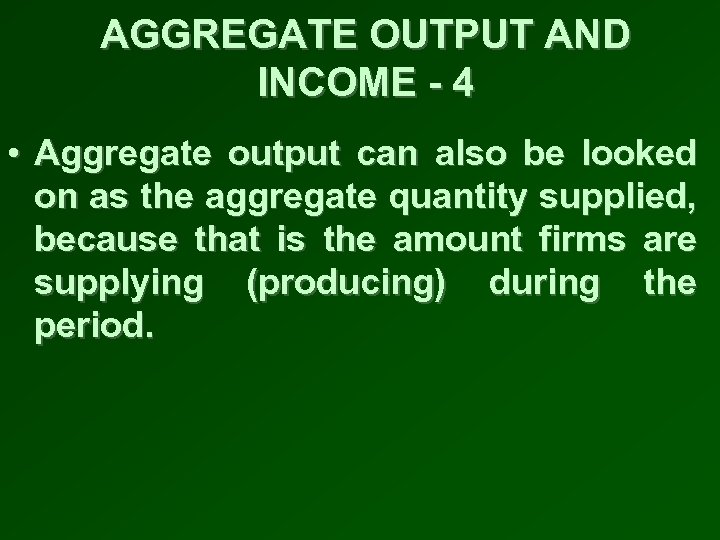 AGGREGATE OUTPUT AND INCOME - 4 • Aggregate output can also be looked on