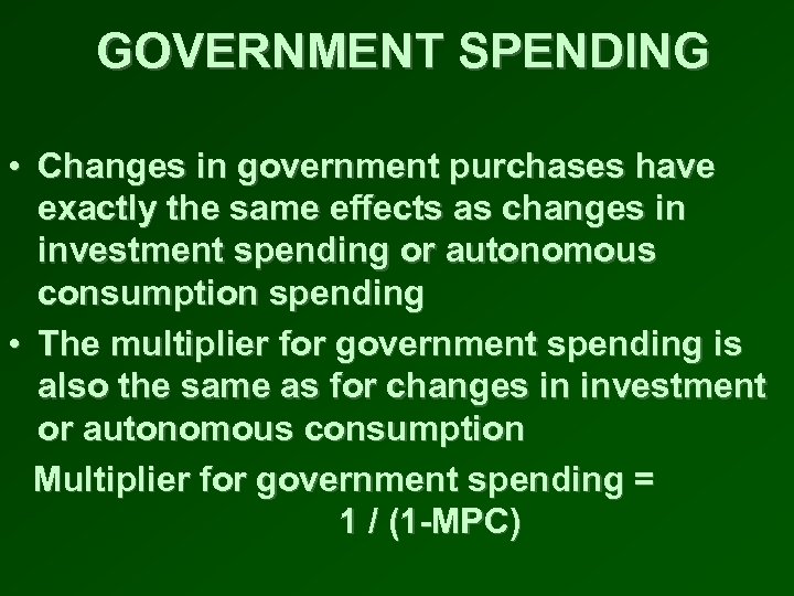 GOVERNMENT SPENDING • Changes in government purchases have exactly the same effects as changes