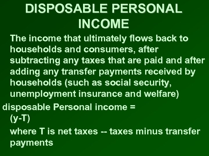 DISPOSABLE PERSONAL INCOME The income that ultimately flows back to households and consumers, after