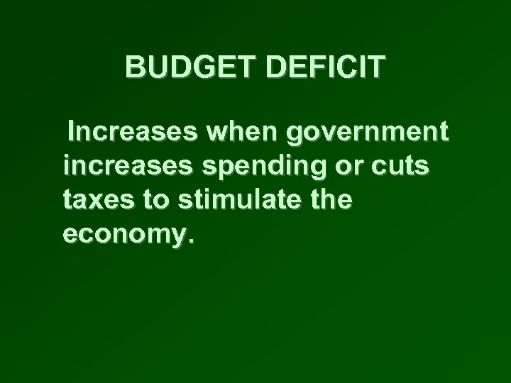 BUDGET DEFICIT Increases when government increases spending or cuts taxes to stimulate the economy.