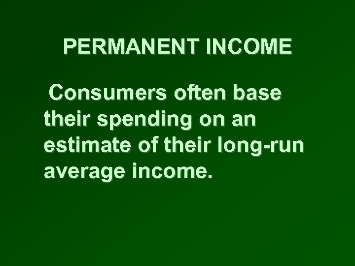 PERMANENT INCOME Consumers often base their spending on an estimate of their long-run average