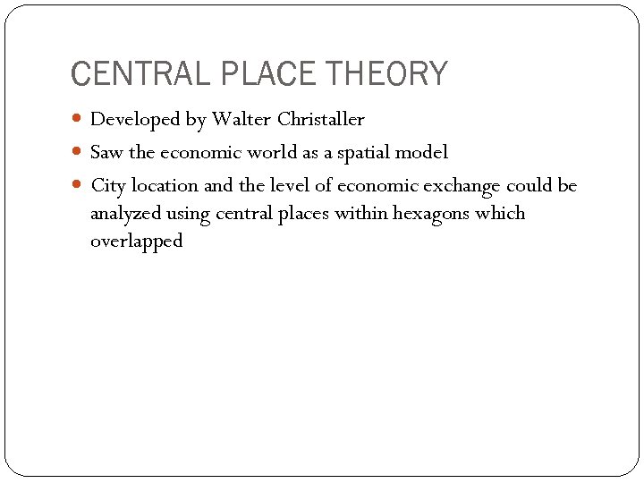 CENTRAL PLACE THEORY Developed by Walter Christaller Saw the economic world as a spatial