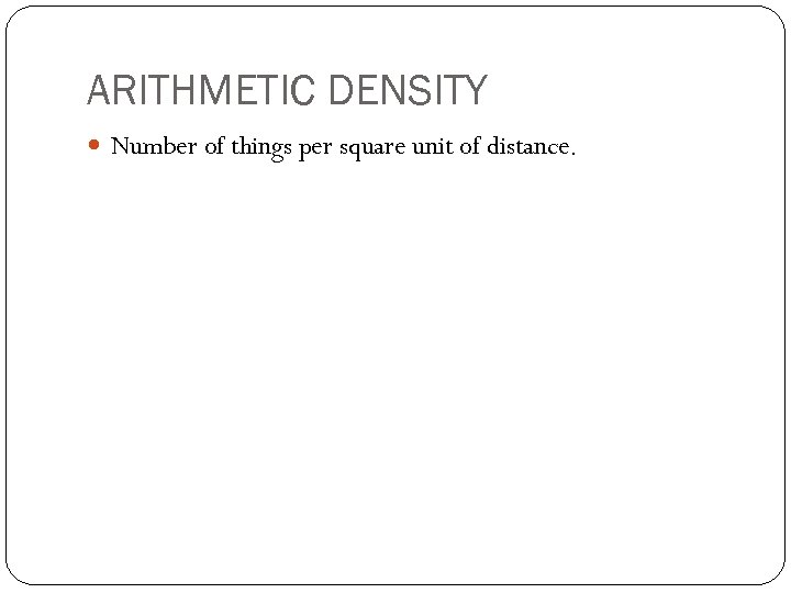 ARITHMETIC DENSITY Number of things per square unit of distance. 