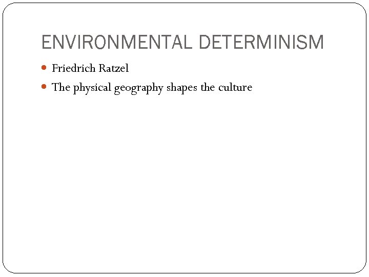 ENVIRONMENTAL DETERMINISM Friedrich Ratzel The physical geography shapes the culture 