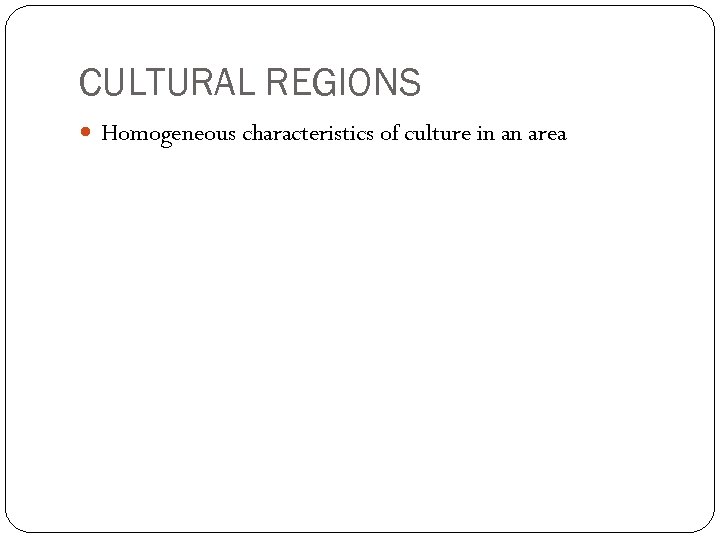 CULTURAL REGIONS Homogeneous characteristics of culture in an area 