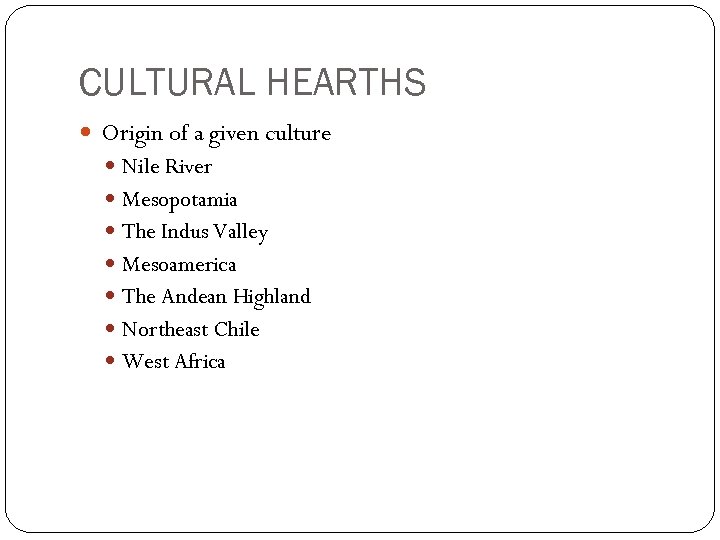 CULTURAL HEARTHS Origin of a given culture Nile River Mesopotamia The Indus Valley Mesoamerica