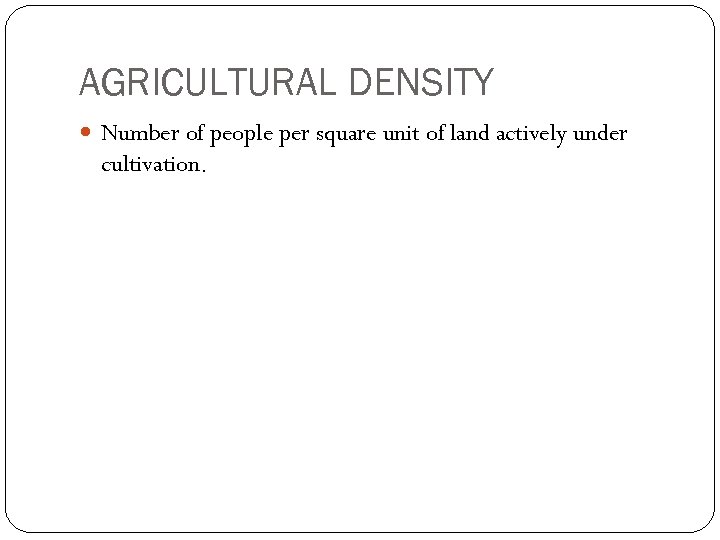 AGRICULTURAL DENSITY Number of people per square unit of land actively under cultivation. 
