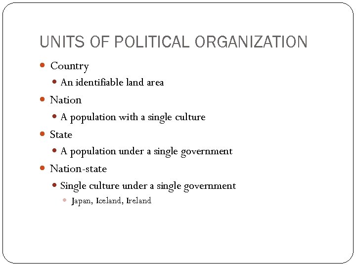 UNITS OF POLITICAL ORGANIZATION Country An identifiable land area Nation A population with a