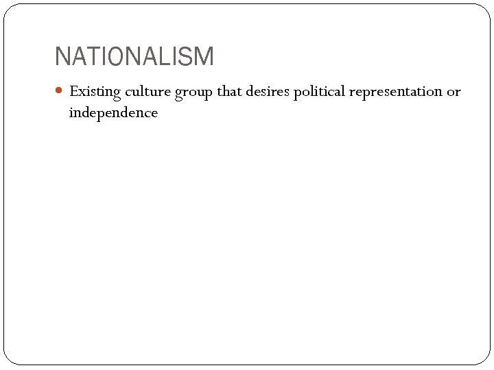 NATIONALISM Existing culture group that desires political representation or independence 