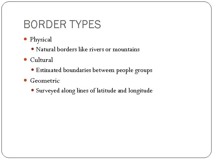 BORDER TYPES Physical Natural borders like rivers or mountains Cultural Estimated boundaries between people