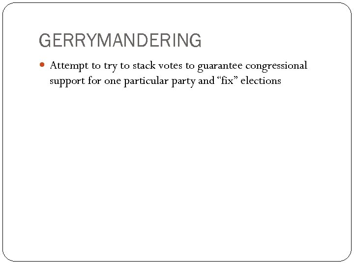 GERRYMANDERING Attempt to try to stack votes to guarantee congressional support for one particular