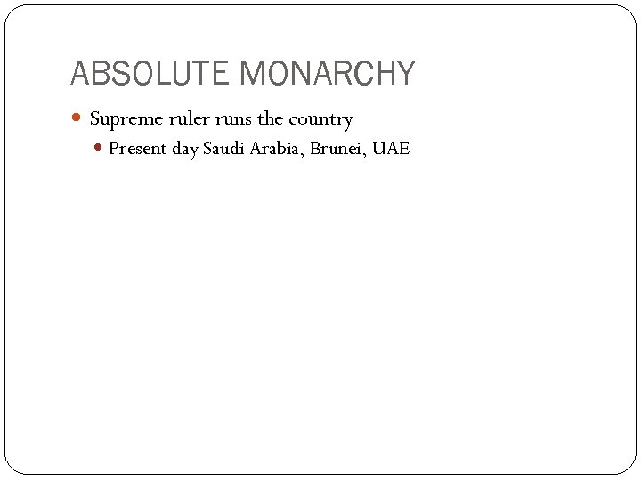 ABSOLUTE MONARCHY Supreme ruler runs the country Present day Saudi Arabia, Brunei, UAE 