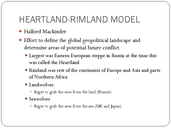 HEARTLAND-RIMLAND MODEL Halford Mackinder Effort to define the global geopolitical landscape and determine areas
