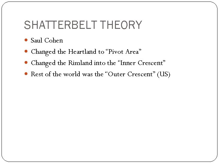 SHATTERBELT THEORY Saul Cohen Changed the Heartland to “Pivot Area” Changed the Rimland into
