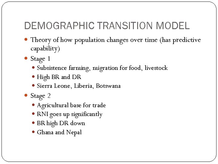 DEMOGRAPHIC TRANSITION MODEL Theory of how population changes over time (has predictive capability) Stage
