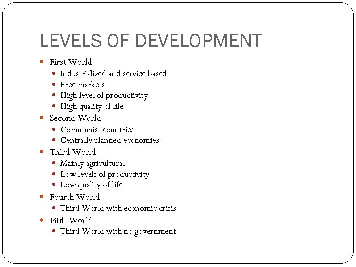 LEVELS OF DEVELOPMENT First World Industrialized and service based Free markets High level of