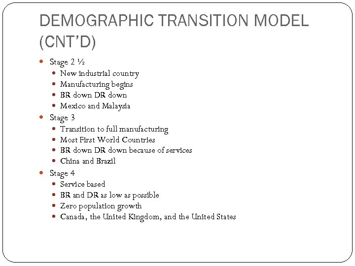 DEMOGRAPHIC TRANSITION MODEL (CNT’D) Stage 2 ½ New industrial country Manufacturing begins BR down