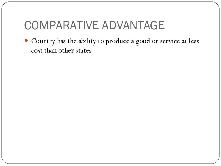 COMPARATIVE ADVANTAGE Country has the ability to produce a good or service at less