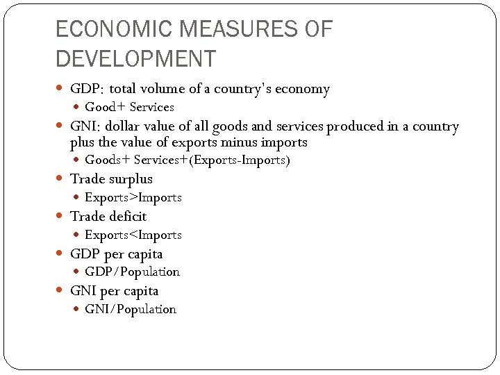 ECONOMIC MEASURES OF DEVELOPMENT GDP: total volume of a country’s economy Good+ Services GNI: