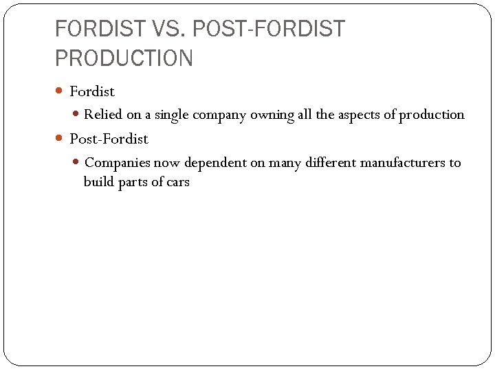 FORDIST VS. POST-FORDIST PRODUCTION Fordist Relied on a single company owning all the aspects
